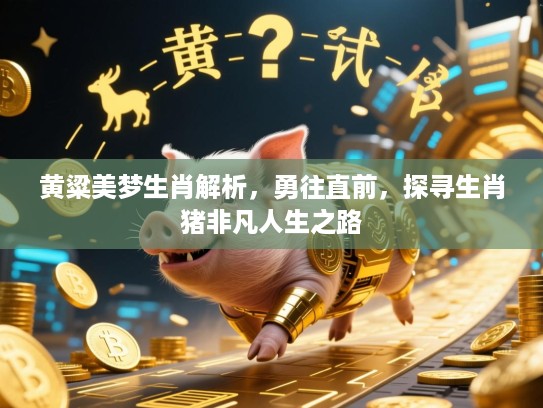 黄粱美梦生肖解析,勇往直前,探寻生肖猪非凡人生之路 黄粱美梦生肖解析,勇往直前,探寻生肖猪非凡人生之路