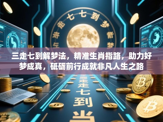 三走七到解梦法,精准生肖指路,助力好梦成真,砥砺前行成就非凡人生之路 三走七到解梦法,精准生肖指路,助力好梦成真,砥砺前行成就非凡人生之路