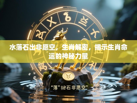 水落石出非愿空,生肖解密,揭示生肖命运的神秘力量 水落石出非愿空,生肖解密,揭示生肖命运的神秘力量
