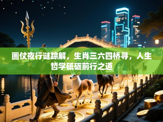 画仗夜行谜踪解，生肖三六四桥寻，人生哲学砥砺前行之道