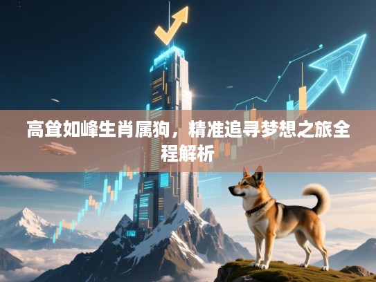 高耸如峰生肖属狗,精准追寻梦想之旅全程解析 高耸如峰生肖属狗,精准追寻梦想之旅全程解析