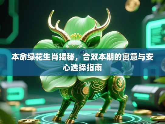 本命绿花生肖揭秘,合双本期的寓意与安心选择指南 本命绿花生肖揭秘,合双本期的寓意与安心选择指南