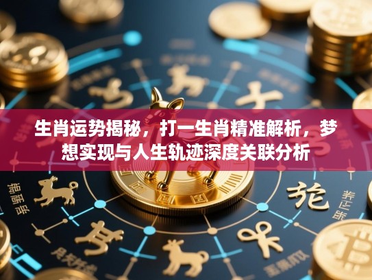 生肖运势揭秘,打一生肖精准解析,梦想实现与人生轨迹深度关联分析 生肖运势揭秘,打一生肖精准解析,梦想实现与人生轨迹深度关联分析