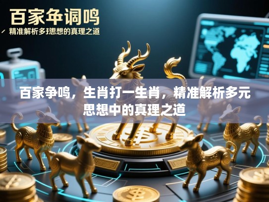 百家争鸣,生肖打一生肖,精准解析多元思想中的真理之道 百家争鸣,生肖打一生肖,精准解析多元思想中的真理之道