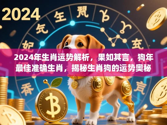 2024年生肖运势解析,果如其言,狗年最佳准确生肖,揭秘生肖狗的运势奥秘 2024年生肖运势解析,果如其言,狗年最佳准确生肖,揭秘生肖狗的运势奥秘