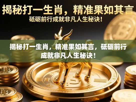 揭秘打一生肖，精准果如其言，砥砺前行成就非凡人生秘诀！