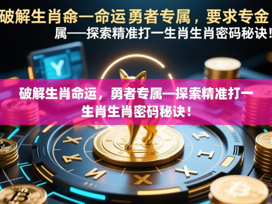 破解生肖命运，勇者专属—探索精准打一生肖生肖密码秘诀！