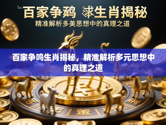 百家争鸣生肖揭秘,精准解析多元思想中的真理之道 百家争鸣生肖揭秘,精准解析多元思想中的真理之道