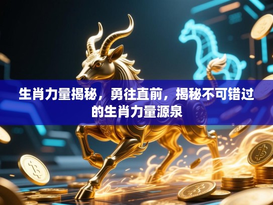 生肖力量揭秘,勇往直前,揭秘不可错过的生肖力量源泉 生肖力量揭秘,勇往直前,揭秘不可错过的生肖力量源泉