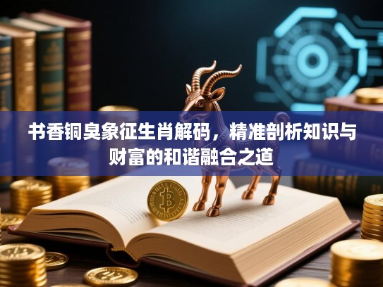 书香铜臭象征生肖解码,精准剖析知识与财富的和谐融合之道 书香铜臭象征生肖解码,精准剖析知识与财富的和谐融合之道
