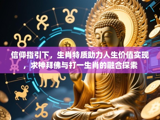 信仰指引下，生肖特质助力人生价值实现，求神拜佛与打一生肖的融合探索