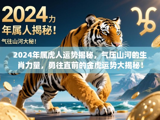 2024年属虎人运势揭秘，气压山河的生肖力量，勇往直前的金虎运势大揭秘！