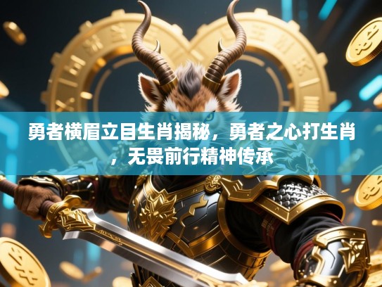 勇者横眉立目生肖揭秘,勇者之心打生肖,无畏前行精神传承 勇者横眉立目生肖揭秘,勇者之心打生肖,无畏前行精神传承
