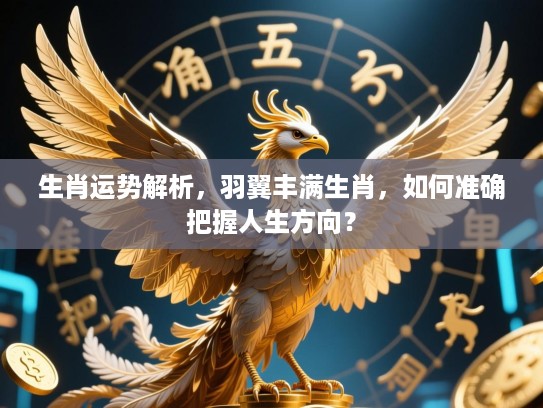 生肖运势解析，羽翼丰满生肖，如何准确把握人生方向？