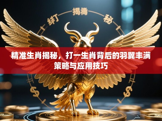 精准生肖揭秘，打一生肖背后的羽翼丰满策略与应用技巧