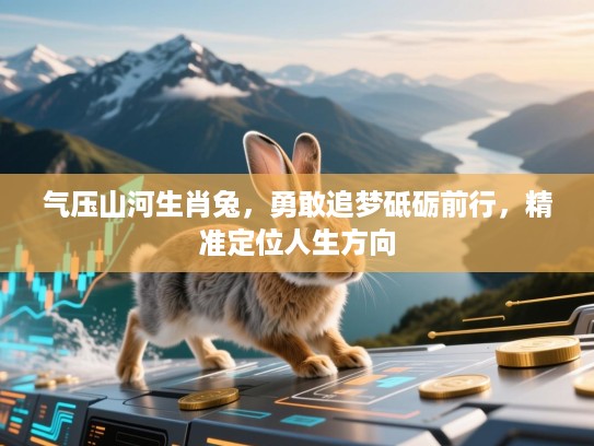 气压山河生肖兔，勇敢追梦砥砺前行，精准定位人生方向