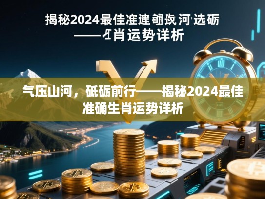 气压山河，砥砺前行——揭秘2024最佳准确生肖运势详析