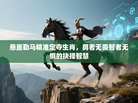 悬崖勒马精准定夺生肖,勇者无畏智者无惧的抉择智慧 悬崖勒马精准定夺生肖,勇者无畏智者无惧的抉择智慧