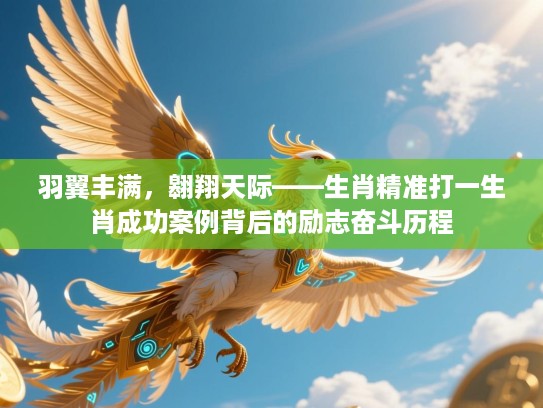 羽翼丰满,翱翔天际——生肖精准打一生肖成功案例背后的励志奋斗历程 羽翼丰满,翱翔天际——生肖精准打一生肖成功案例背后的励志奋斗历程