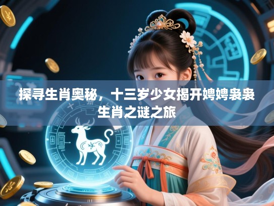 探寻生肖奥秘，十三岁少女揭开娉娉袅袅生肖之谜之旅