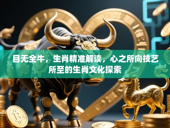 目无全牛，生肖精准解读，心之所向技艺所至的生肖文化探索