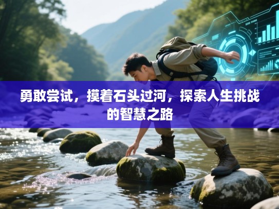 勇敢尝试，摸着石头过河，探索人生挑战的智慧之路