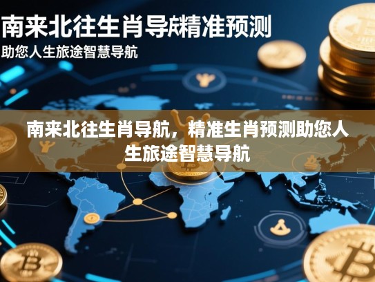 南来北往生肖导航,精准生肖预测助您人生旅途智慧导航 南来北往生肖导航,精准生肖预测助您人生旅途智慧导航