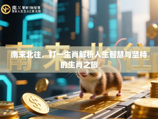 南来北往,打一生肖解析人生智慧与坚持的生肖之旅 南来北往,打一生肖解析人生智慧与坚持的生肖之旅