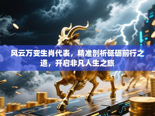 风云万变生肖代表,精准剖析砥砺前行之道,开启非凡人生之旅 风云万变生肖代表,精准剖析砥砺前行之道,开启非凡人生之旅