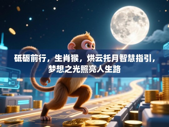 砥砺前行，生肖猴，烘云托月智慧指引，梦想之光照亮人生路