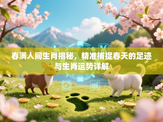 春满人间生肖揭秘,精准捕捉春天的足迹与生肖运势详解 春满人间生肖揭秘,精准捕捉春天的足迹与生肖运势详解