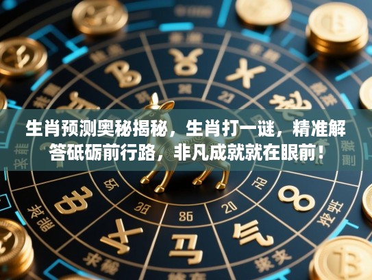 生肖预测奥秘揭秘，生肖打一谜，精准解答砥砺前行路，非凡成就就在眼前！