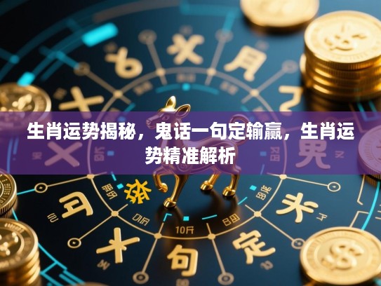 生肖运势揭秘,鬼话一句定输赢,生肖运势精准解析 生肖运势揭秘,鬼话一句定输赢,生肖运势精准解析