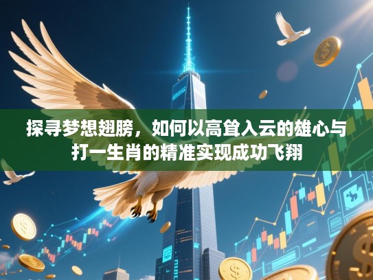 探寻梦想翅膀,如何以高耸入云的雄心与打一生肖的精准实现成功飞翔 探寻梦想翅膀,如何以高耸入云的雄心与打一生肖的精准实现成功飞翔