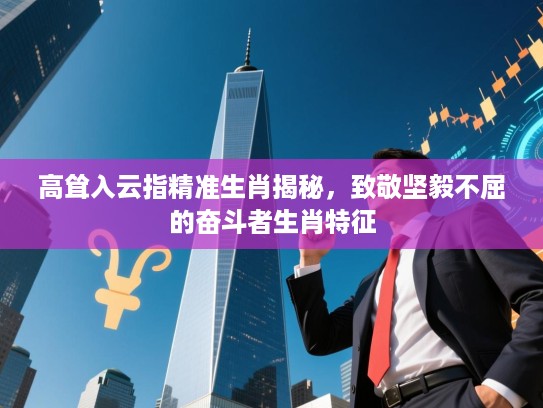 高耸入云指精准生肖揭秘,致敬坚毅不屈的奋斗者生肖特征 高耸入云指精准生肖揭秘,致敬坚毅不屈的奋斗者生肖特征