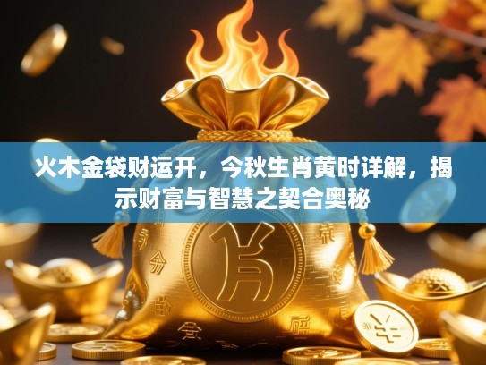 火木金袋财运开，今秋生肖黄时详解，揭示财富与智慧之契合奥秘