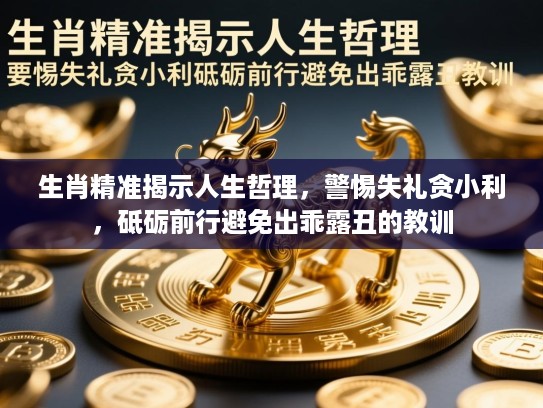 生肖精准揭示人生哲理,警惕失礼贪小利,砥砺前行避免出乖露丑的教训 生肖精准揭示人生哲理,警惕失礼贪小利,砥砺前行避免出乖露丑的教训