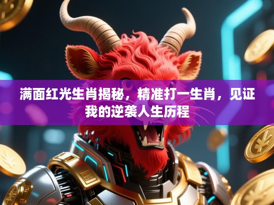 满面红光生肖揭秘，精准打一生肖，见证我的逆袭人生历程