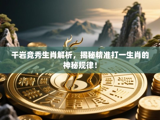 千岩竞秀生肖解析,揭秘精准打一生肖的神秘规律! 千岩竞秀生肖解析,揭秘精准打一生肖的神秘规律!