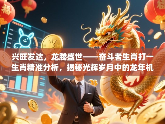 兴旺发达,龙腾盛世——奋斗者生肖打一生肖精准分析,揭秘光辉岁月中的龙年机遇与挑战 兴旺发达,龙腾盛世——奋斗者生肖打一生肖精准分析,揭秘光辉岁月中的龙年机遇与挑战