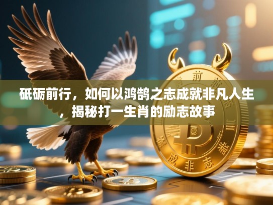 砥砺前行,如何以鸿鹄之志成就非凡人生,揭秘打一生肖的励志故事 砥砺前行,如何以鸿鹄之志成就非凡人生,揭秘打一生肖的励志故事