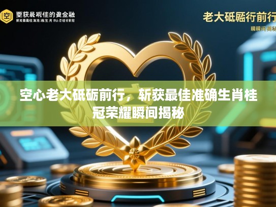 空心老大砥砺前行,斩获最佳准确生肖桂冠荣耀瞬间揭秘 空心老大砥砺前行,斩获最佳准确生肖桂冠荣耀瞬间揭秘