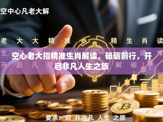 空心老大指精准生肖解读，砥砺前行，开启非凡人生之旅