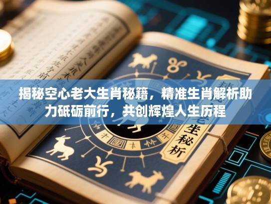 揭秘空心老大生肖秘籍，精准生肖解析助力砥砺前行，共创辉煌人生历程