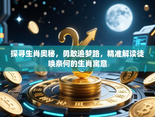 探寻生肖奥秘，勇敢追梦路，精准解读徒唤奈何的生肖寓意