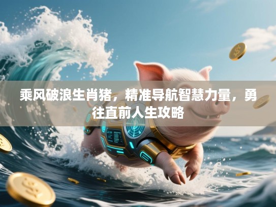 乘风破浪生肖猪，精准导航智慧力量，勇往直前人生攻略