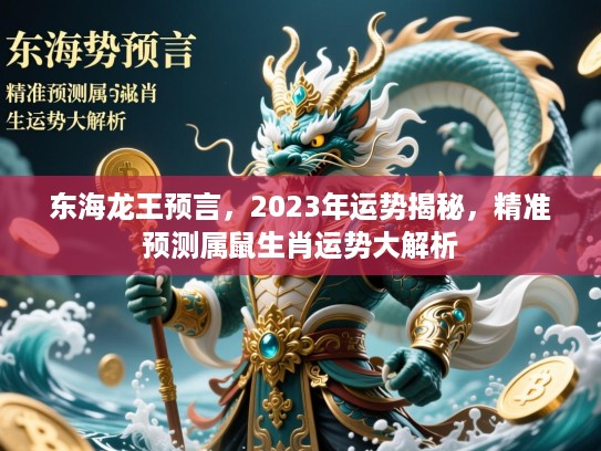 东海龙王预言,2023年运势揭秘,精准预测属鼠生肖运势大解析 东海龙王预言,2023年运势揭秘,精准预测属鼠生肖运势大解析
