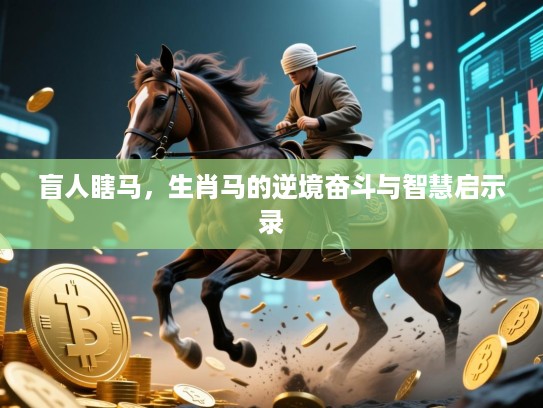 盲人瞎马,生肖马的逆境奋斗与智慧启示录 盲人瞎马,生肖马的逆境奋斗与智慧启示录