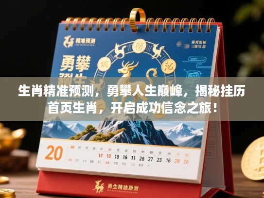 生肖精准预测,勇攀人生巅峰,揭秘挂历首页生肖,开启成功信念之旅! 生肖精准预测,勇攀人生巅峰,揭秘挂历首页生肖,开启成功信念之旅!