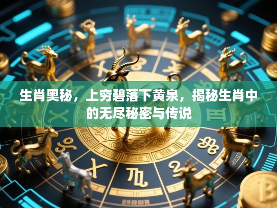 生肖奥秘，上穷碧落下黄泉，揭秘生肖中的无尽秘密与传说